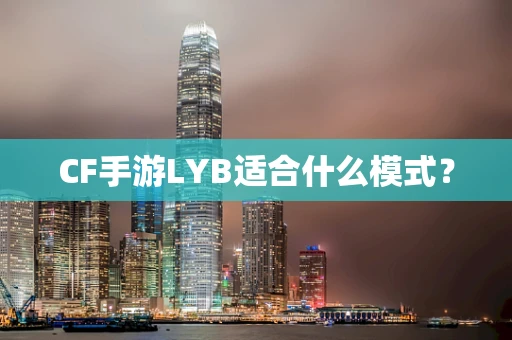 CF手游LYB适合什么模式？