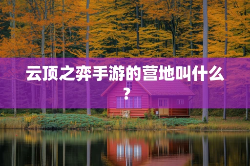 云顶之弈手游的营地叫什么？