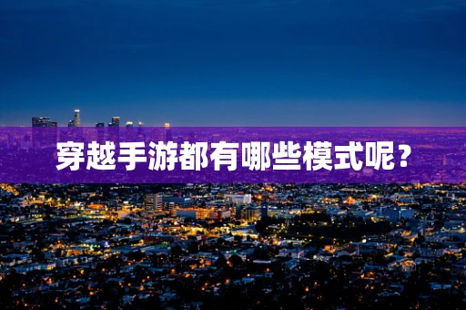 穿越手游都有哪些模式呢？