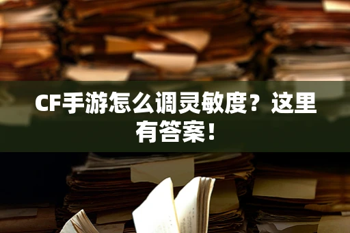 CF手游怎么调灵敏度？这里有答案！