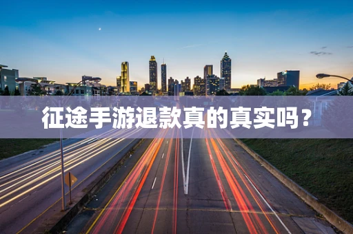 征途手游退款真的真实吗？