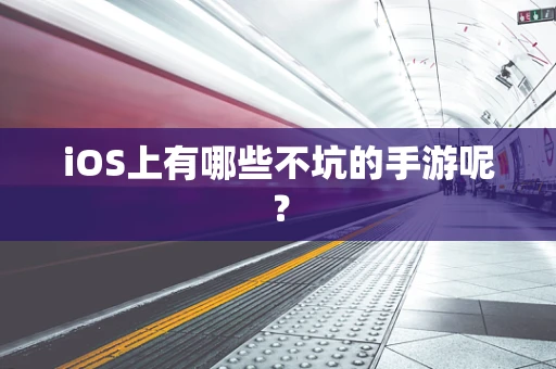 iOS上有哪些不坑的手游呢？