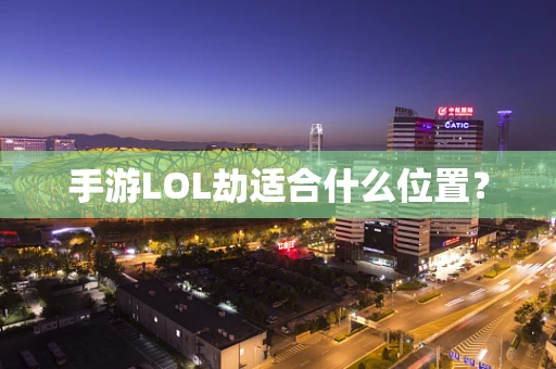 手游LOL劫适合什么位置？