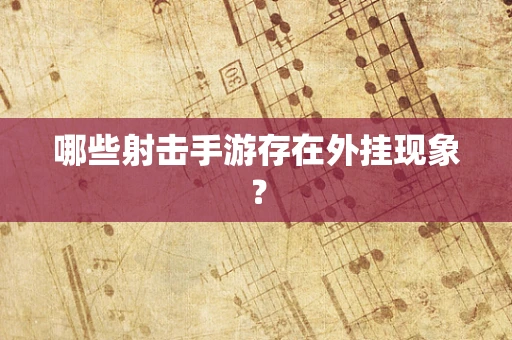 哪些射击手游存在外挂现象？