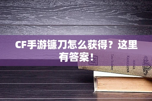 CF手游镰刀怎么获得？这里有答案！