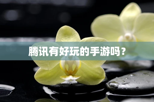 腾讯有好玩的手游吗？