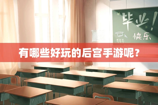 有哪些好玩的后宫手游呢？