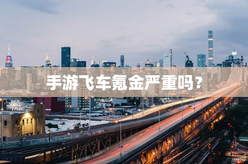 手游飞车氪金严重吗？