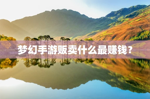 梦幻手游贩卖什么最赚钱？