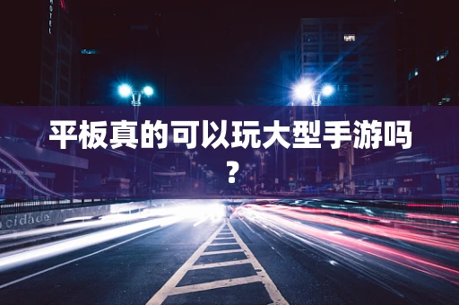 平板真的可以玩大型手游吗？