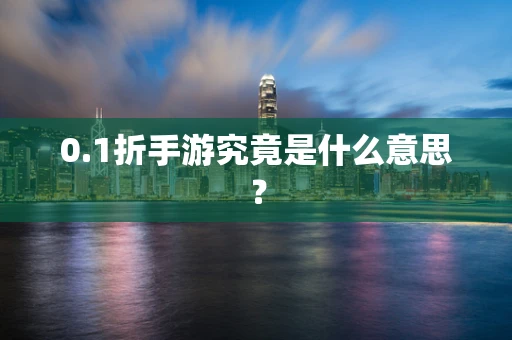 0.1折手游究竟是什么意思？