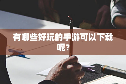有哪些好玩的手游可以下载呢？