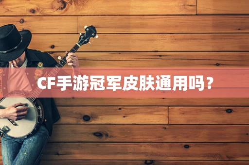 CF手游冠军皮肤通用吗？