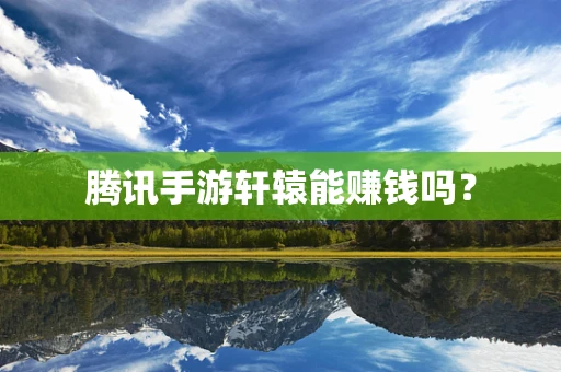 腾讯手游轩辕能赚钱吗？