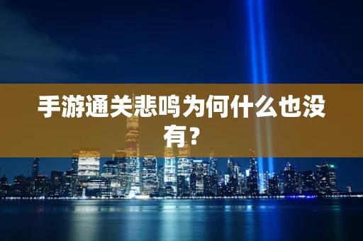 手游通关悲鸣为何什么也没有？