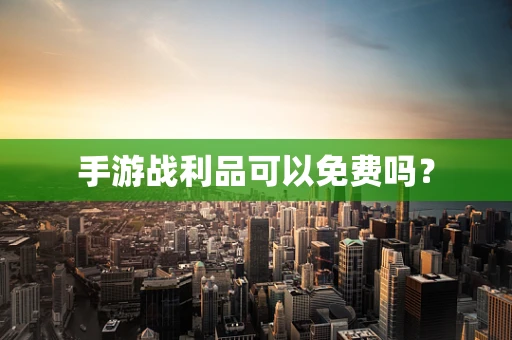 手游战利品可以免费吗？