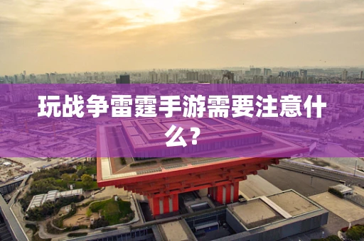 玩战争雷霆手游需要注意什么？