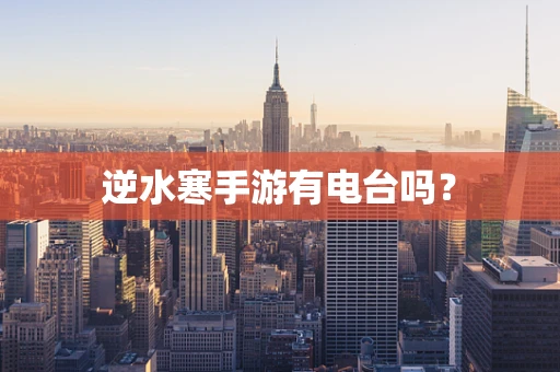 逆水寒手游有电台吗？