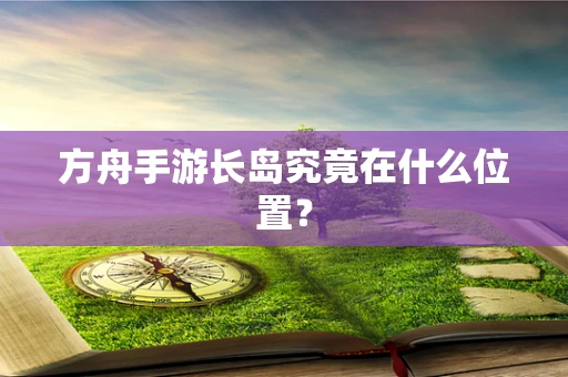 方舟手游长岛究竟在什么位置？