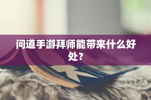 问道手游拜师能带来什么好处？