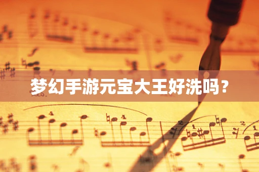 梦幻手游元宝大王好洗吗？