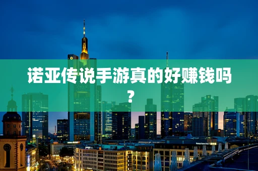 诺亚传说手游真的好赚钱吗？