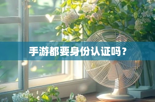 手游都要身份认证吗？