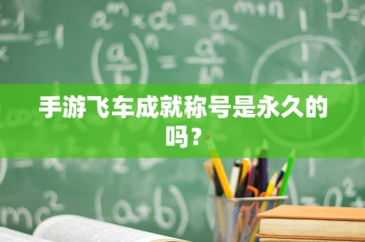 手游飞车成就称号是永久的吗？