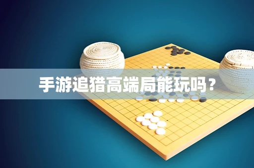 手游追猎高端局能玩吗？