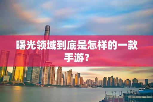 曙光领域到底是怎样的一款手游？
