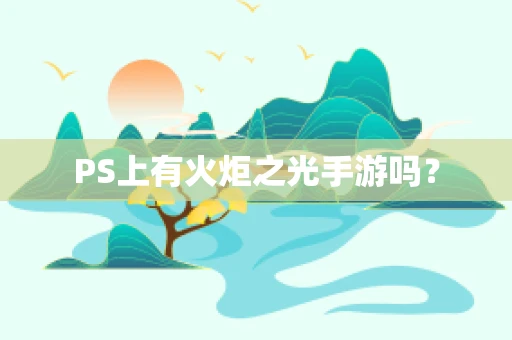 PS上有火炬之光手游吗？