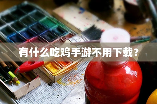 有什么吃鸡手游不用下载？