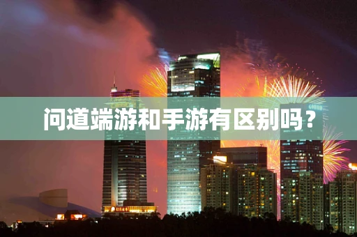 问道端游和手游有区别吗？