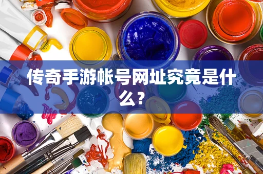 传奇手游帐号网址究竟是什么？