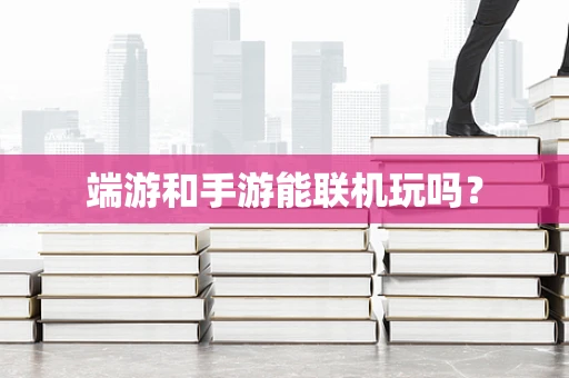 端游和手游能联机玩吗？