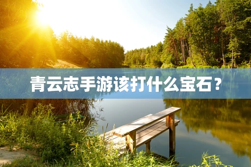青云志手游该打什么宝石？