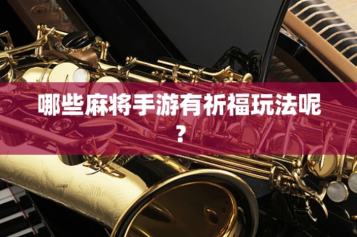 哪些麻将手游有祈福玩法呢？