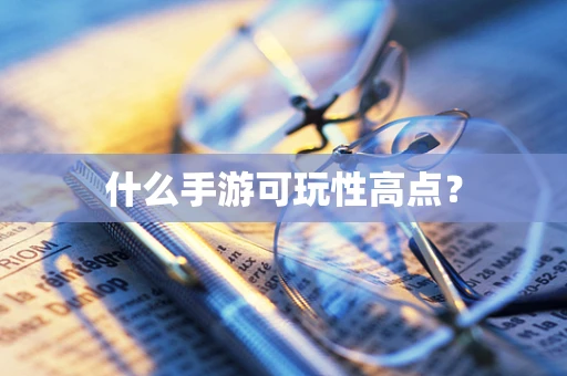 什么手游可玩性高点？
