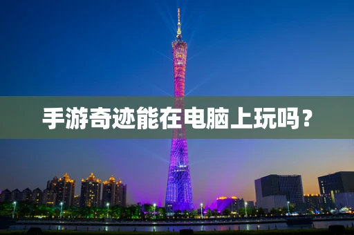 手游奇迹能在电脑上玩吗？