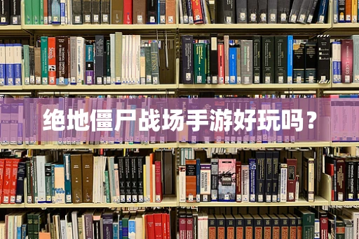 绝地僵尸战场手游好玩吗？