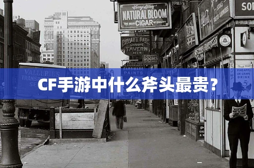 CF手游中什么斧头最贵？