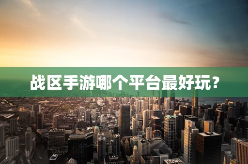战区手游哪个平台最好玩？