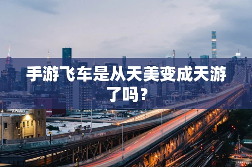 手游飞车是从天美变成天游了吗？