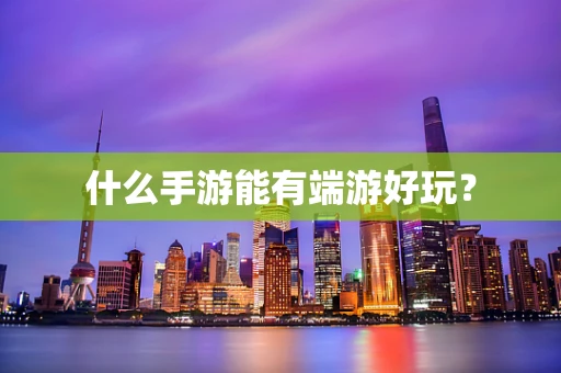什么手游能有端游好玩？