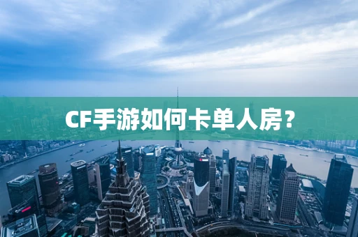 CF手游如何卡单人房？