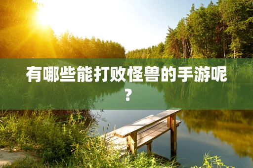 有哪些能打败怪兽的手游呢？