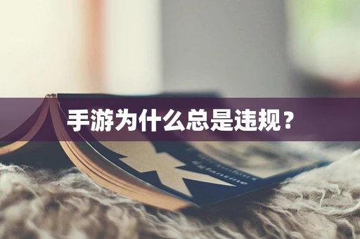手游为什么总是违规？