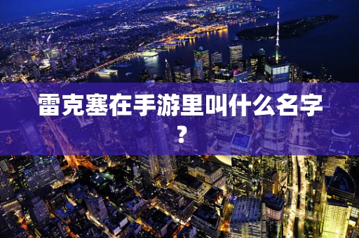 雷克塞在手游里叫什么名字？