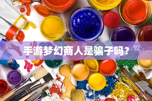 手游梦幻商人是骗子吗？