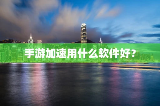 手游加速用什么软件好？